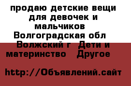 продаю детские вещи.для девочек и мальчиков - Волгоградская обл., Волжский г. Дети и материнство » Другое   